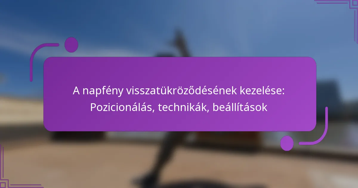 A napfény visszatükröződésének kezelése: Pozicionálás, technikák, beállítások