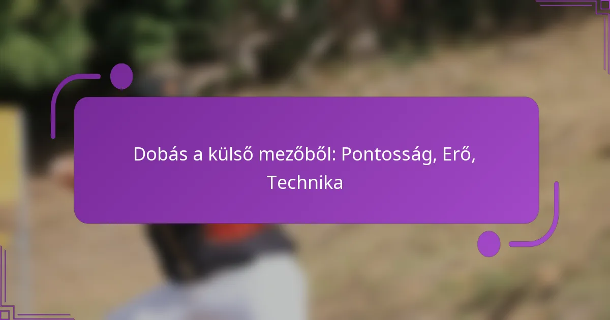 Dobás a külső mezőből: Pontosság, Erő, Technika