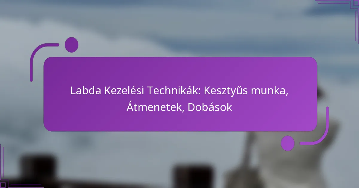 Labda Kezelési Technikák: Kesztyűs munka, Átmenetek, Dobások
