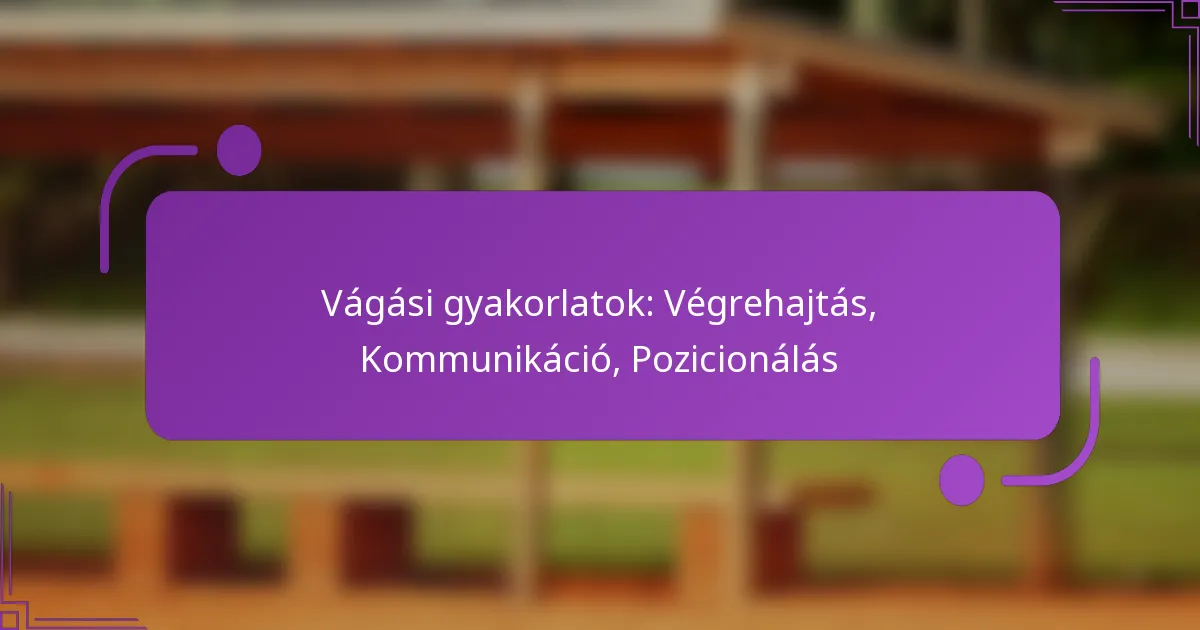 Vágási gyakorlatok: Végrehajtás, Kommunikáció, Pozicionálás