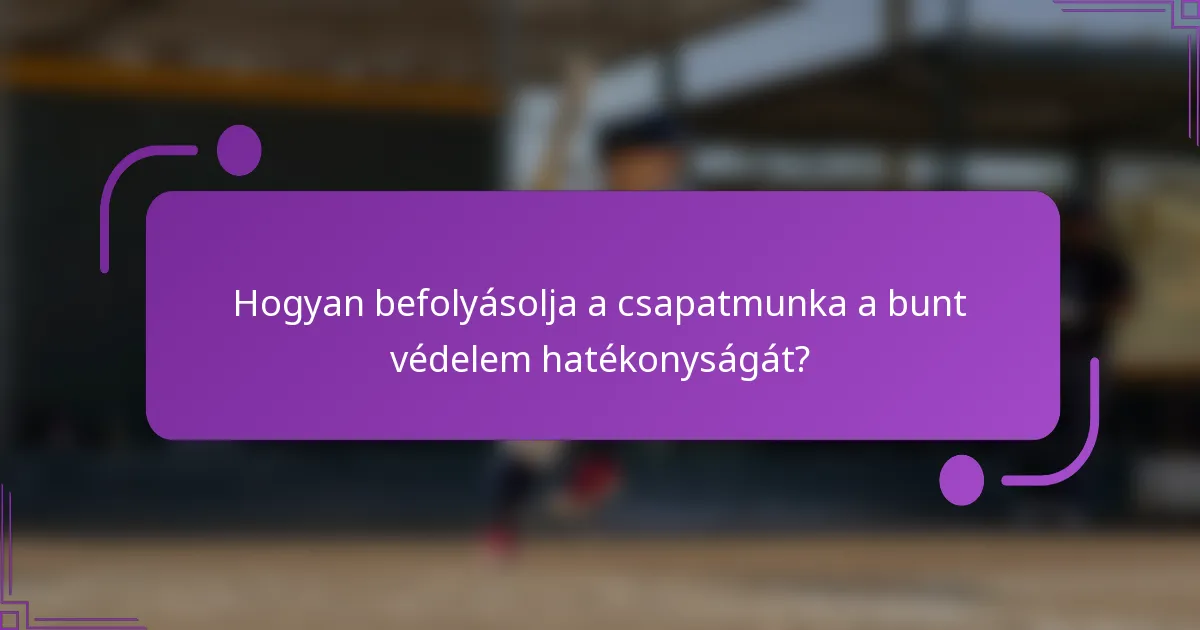 Hogyan befolyásolja a csapatmunka a bunt védelem hatékonyságát?