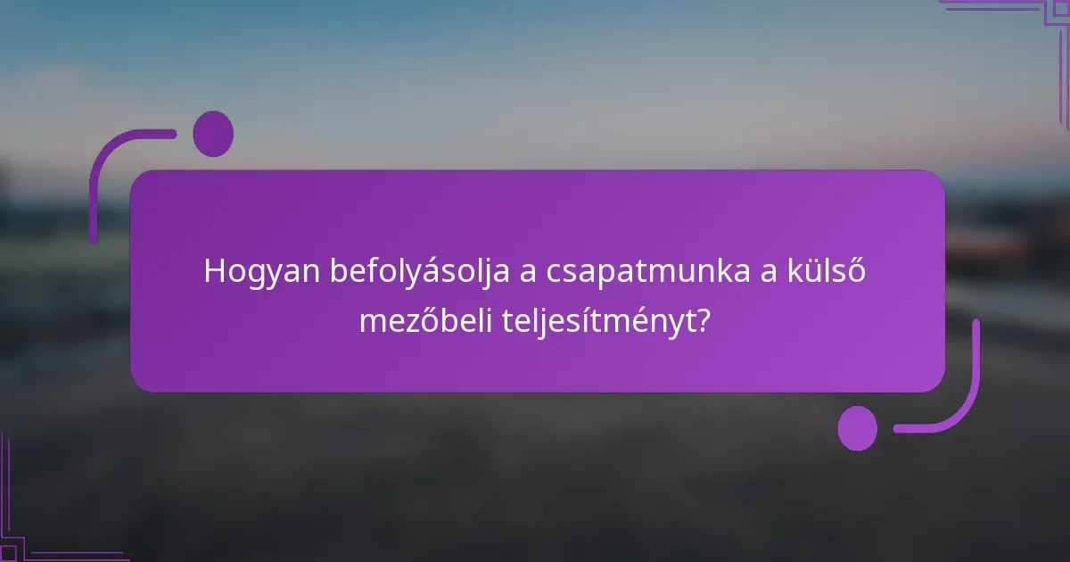 Hogyan befolyásolja a csapatmunka a külső mezőbeli teljesítményt?