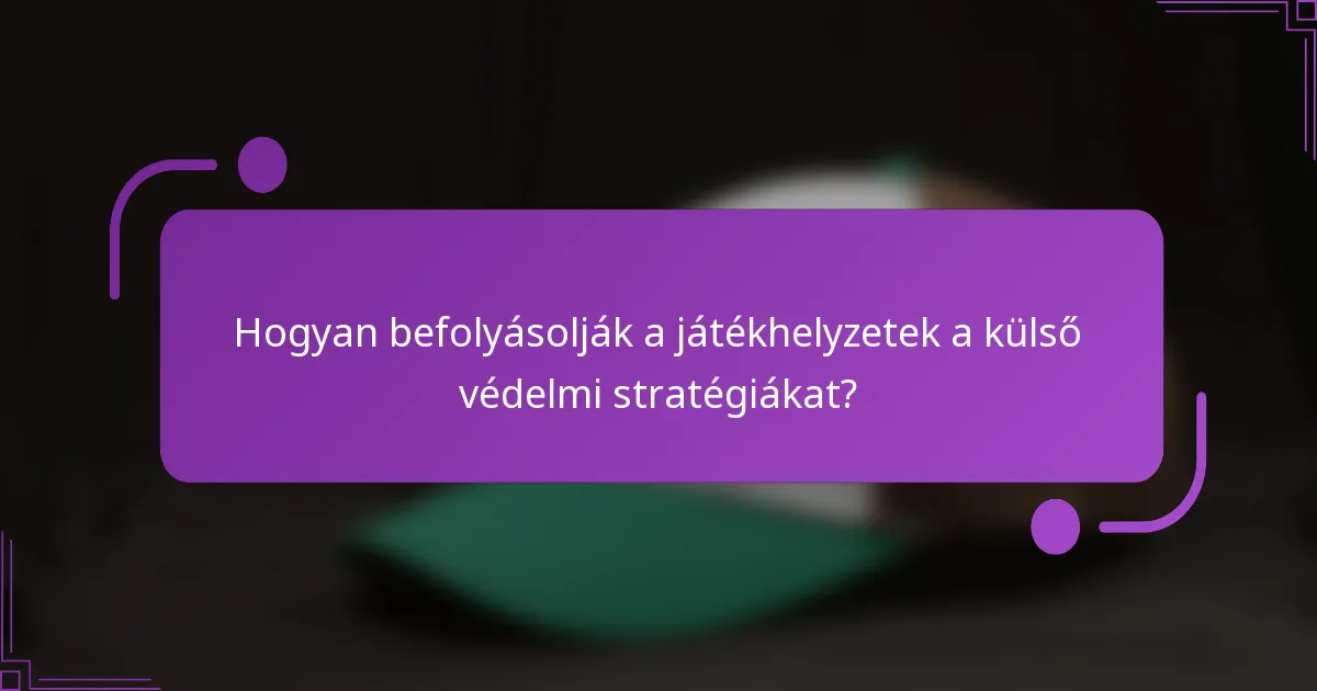 Hogyan befolyásolják a játékhelyzetek a külső védelmi stratégiákat?