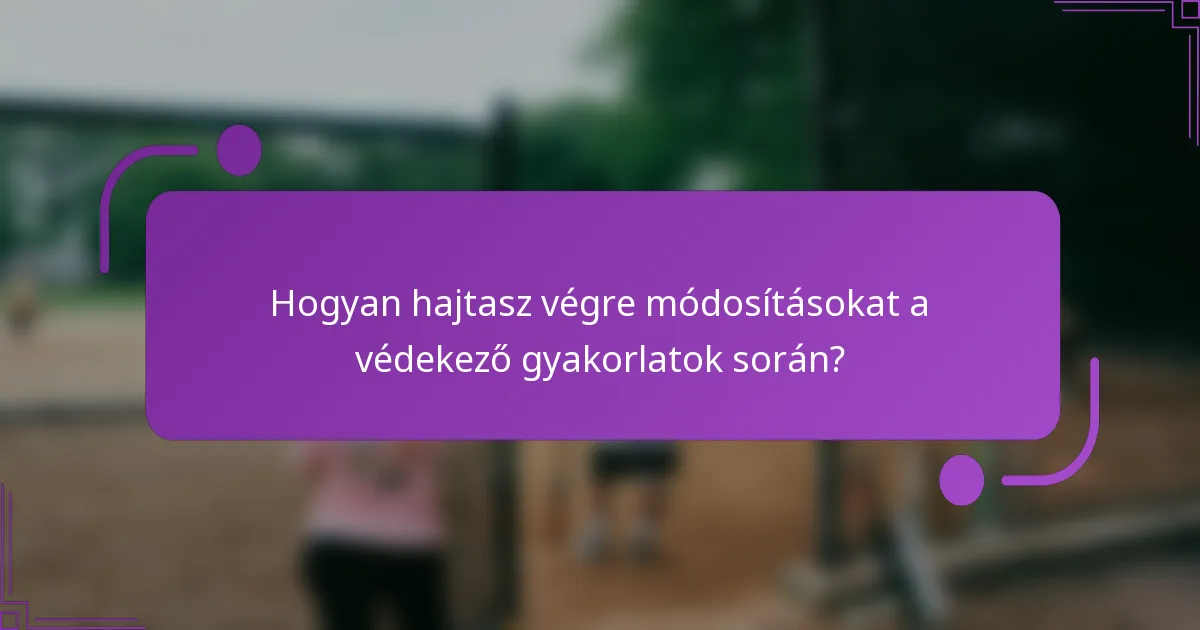 Hogyan hajtasz végre módosításokat a védekező gyakorlatok során?