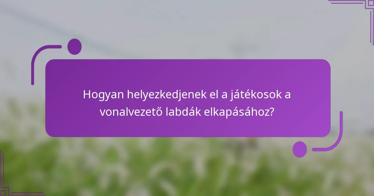 Hogyan helyezkedjenek el a játékosok a vonalvezető labdák elkapásához?
