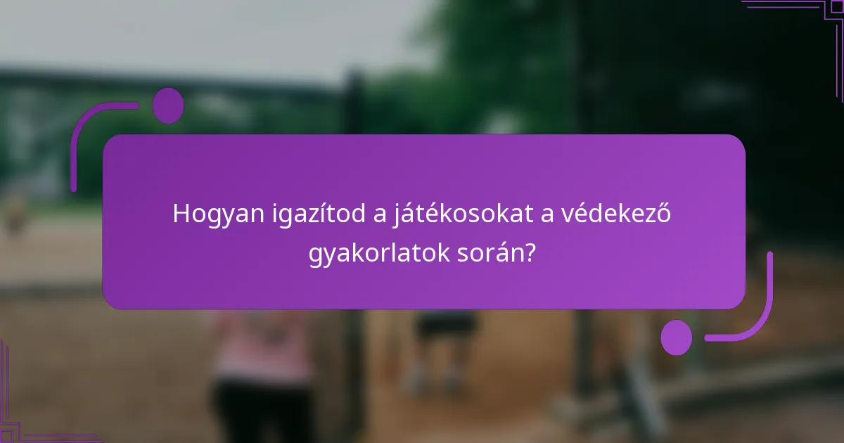 Hogyan igazítod a játékosokat a védekező gyakorlatok során?