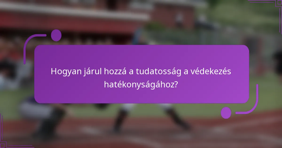 Hogyan járul hozzá a tudatosság a védekezés hatékonyságához?