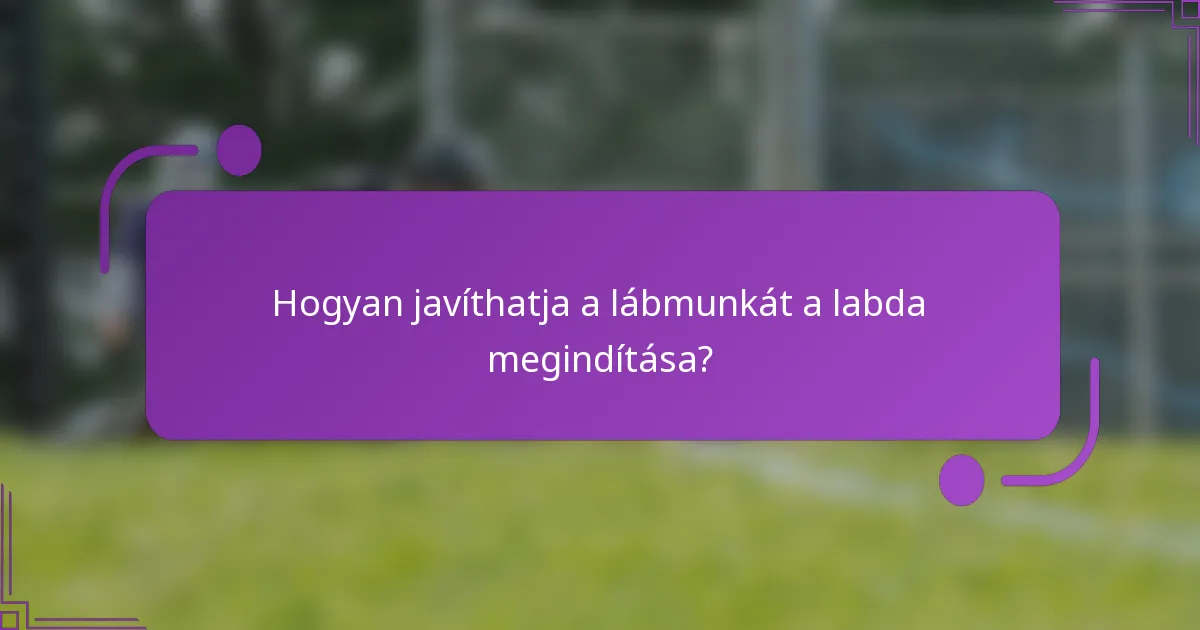 Hogyan javíthatja a lábmunkát a labda megindítása?