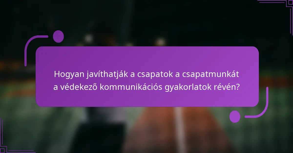 Hogyan javíthatják a csapatok a csapatmunkát a védekező kommunikációs gyakorlatok révén?