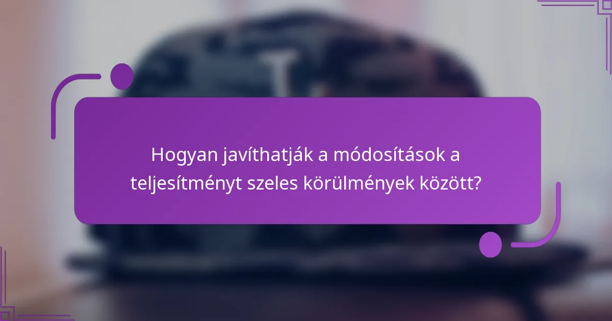 Hogyan javíthatják a módosítások a teljesítményt szeles körülmények között?