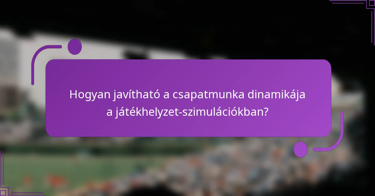 Hogyan javítható a csapatmunka dinamikája a játékhelyzet-szimulációkban?