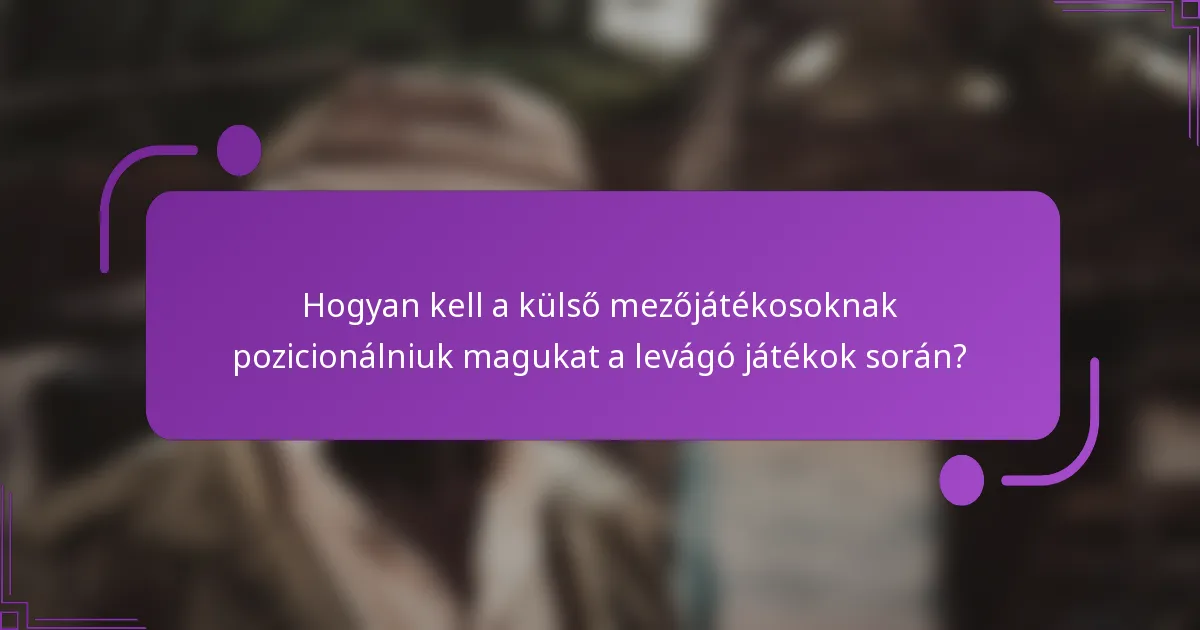 Hogyan kell a külső mezőjátékosoknak pozicionálniuk magukat a levágó játékok során?