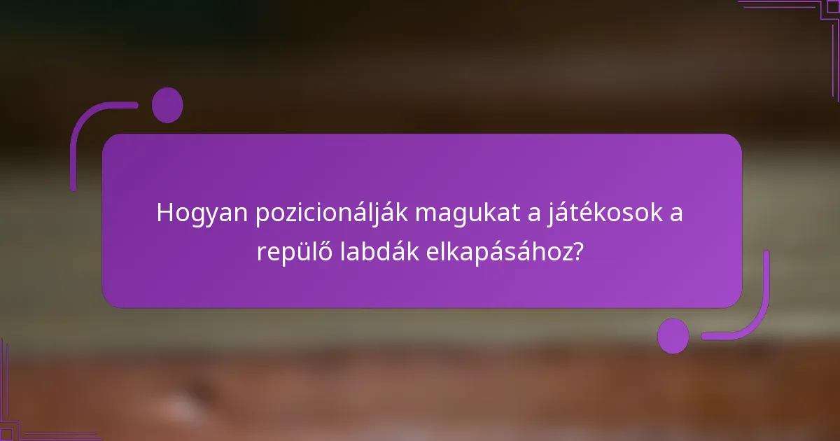Hogyan pozicionálják magukat a játékosok a repülő labdák elkapásához?