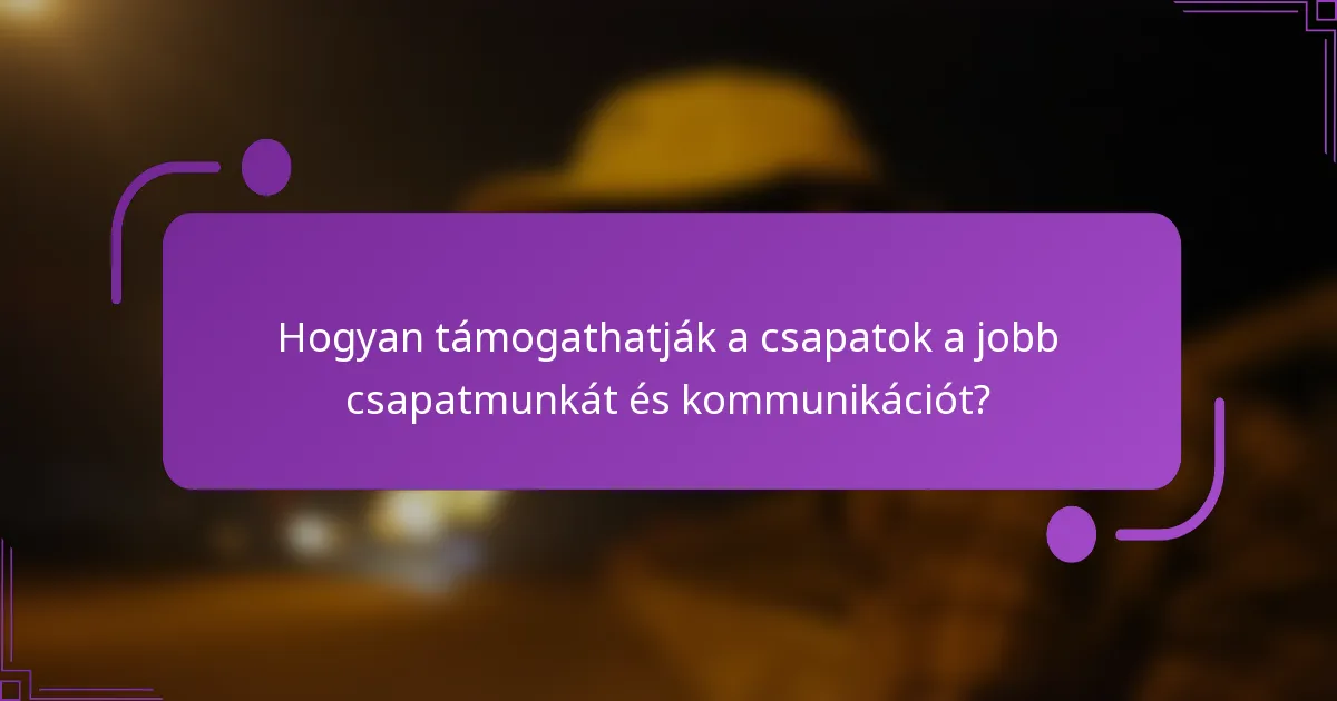 Hogyan támogathatják a csapatok a jobb csapatmunkát és kommunikációt?