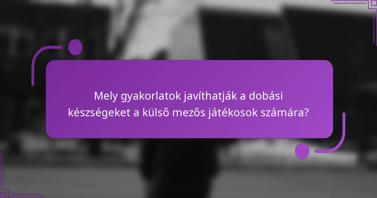 Mely gyakorlatok javíthatják a dobási készségeket a külső mezős játékosok számára?