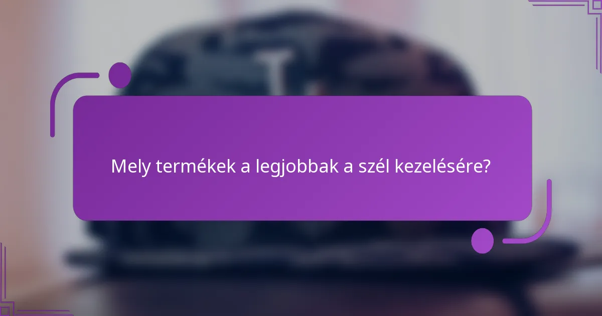 Mely termékek a legjobbak a szél kezelésére?