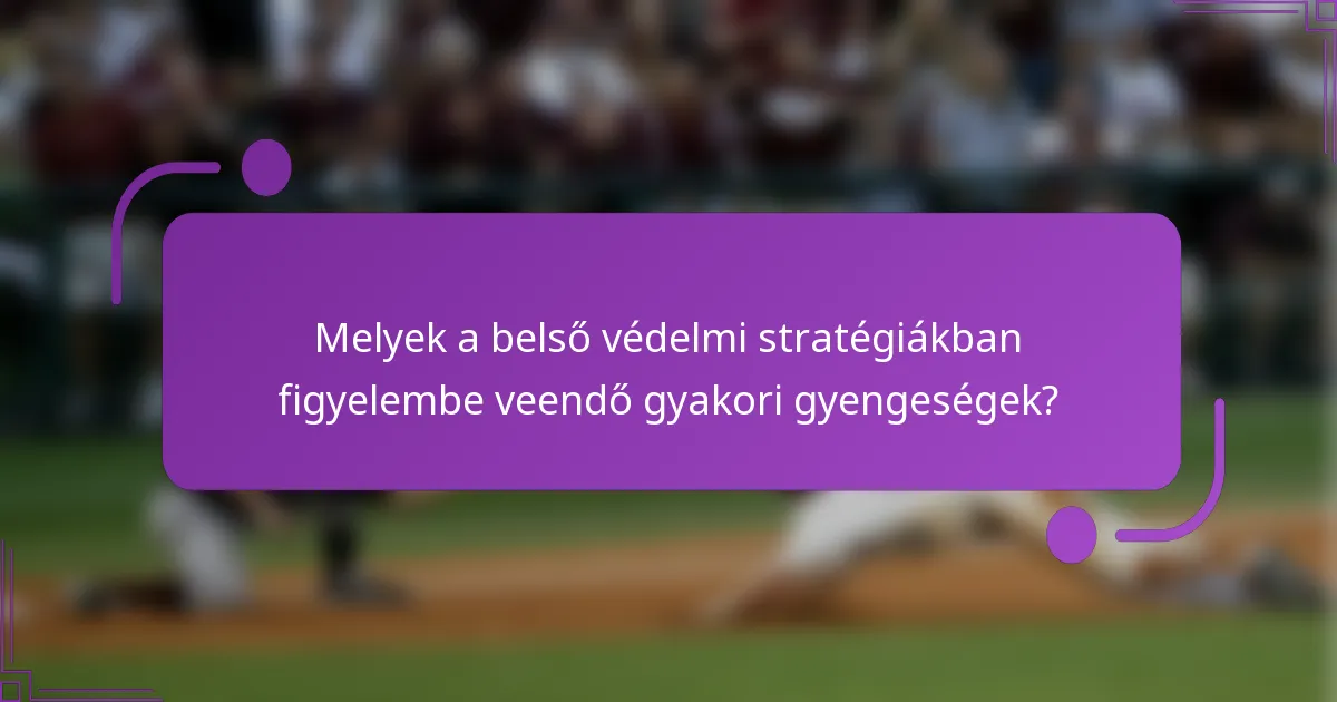 Melyek a belső védelmi stratégiákban figyelembe veendő gyakori gyengeségek?