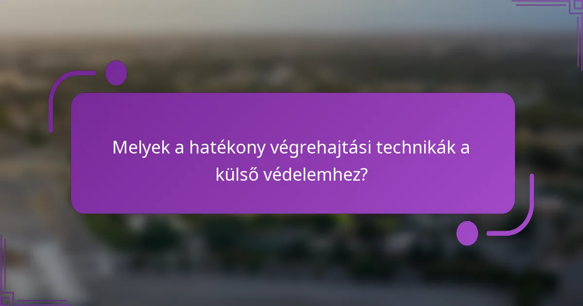 Melyek a hatékony végrehajtási technikák a külső védelemhez?