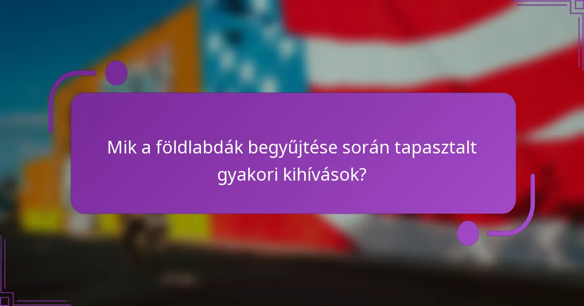 Mik a földlabdák begyűjtése során tapasztalt gyakori kihívások?
