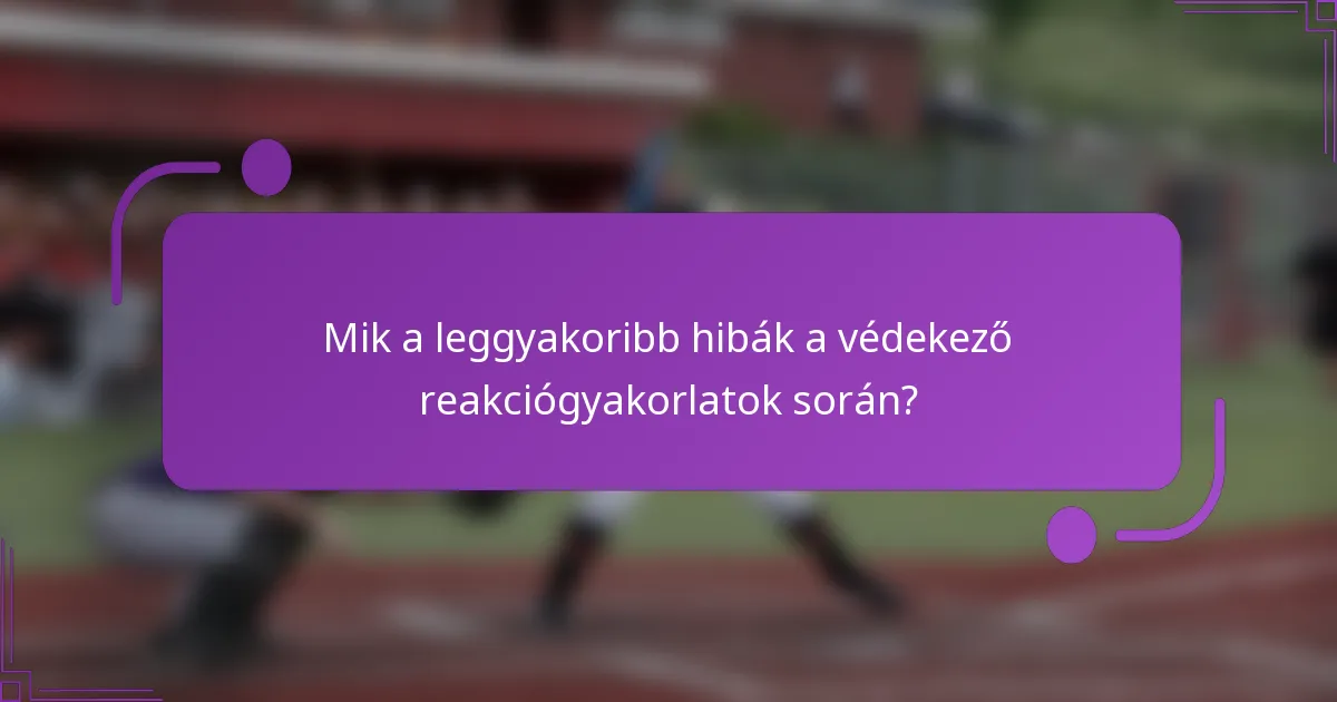 Mik a leggyakoribb hibák a védekező reakciógyakorlatok során?