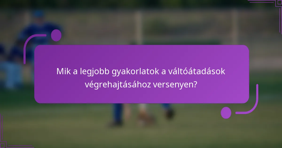 Mik a legjobb gyakorlatok a váltóátadások végrehajtásához versenyen?