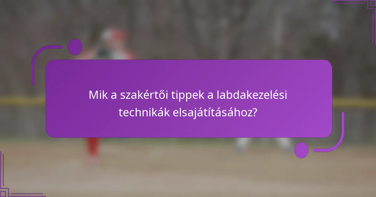Mik a szakértői tippek a labdakezelési technikák elsajátításához?