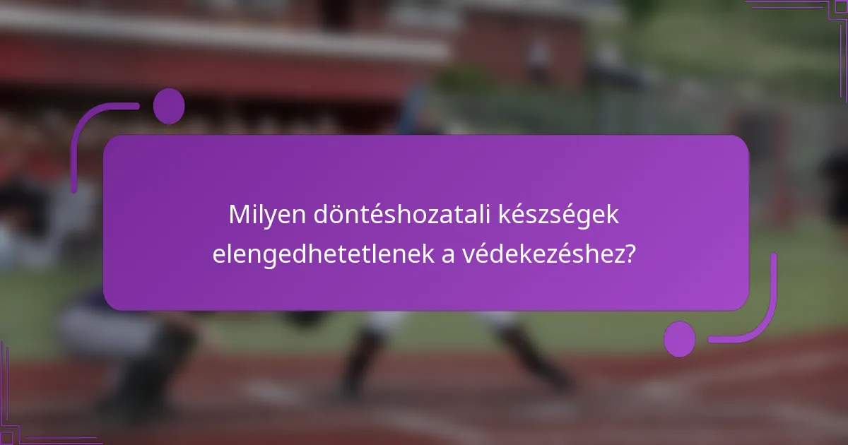 Milyen döntéshozatali készségek elengedhetetlenek a védekezéshez?