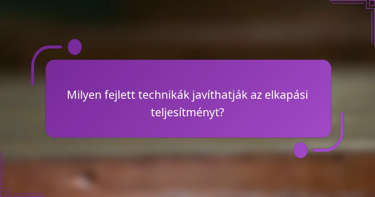Milyen fejlett technikák javíthatják az elkapási teljesítményt?