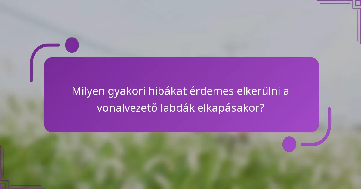 Milyen gyakori hibákat érdemes elkerülni a vonalvezető labdák elkapásakor?