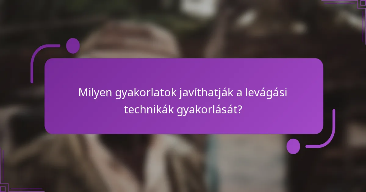 Milyen gyakorlatok javíthatják a levágási technikák gyakorlását?