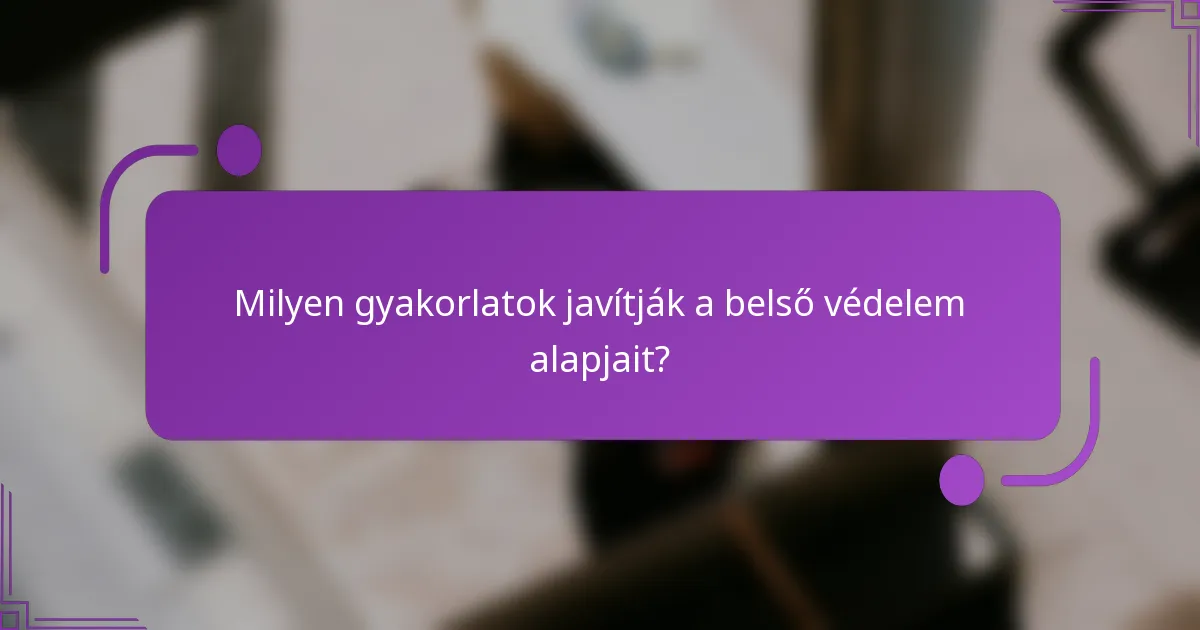 Milyen gyakorlatok javítják a belső védelem alapjait?