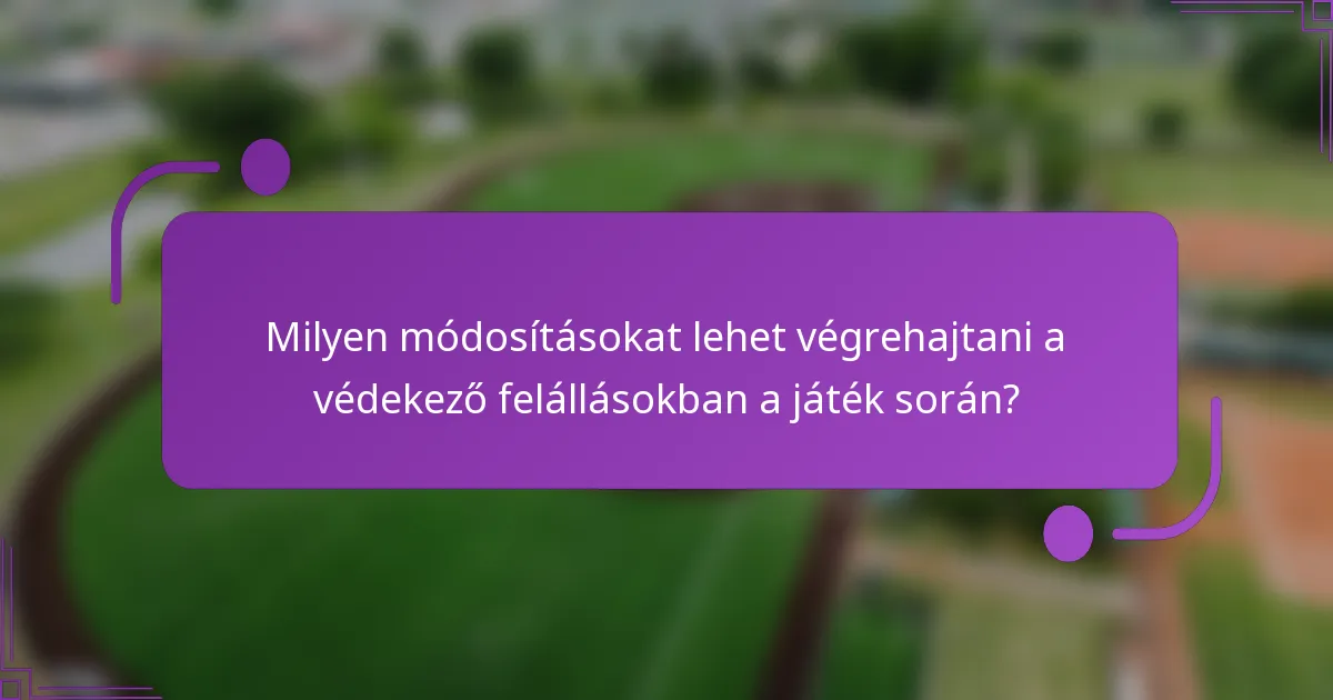 Milyen módosításokat lehet végrehajtani a védekező felállásokban a játék során?