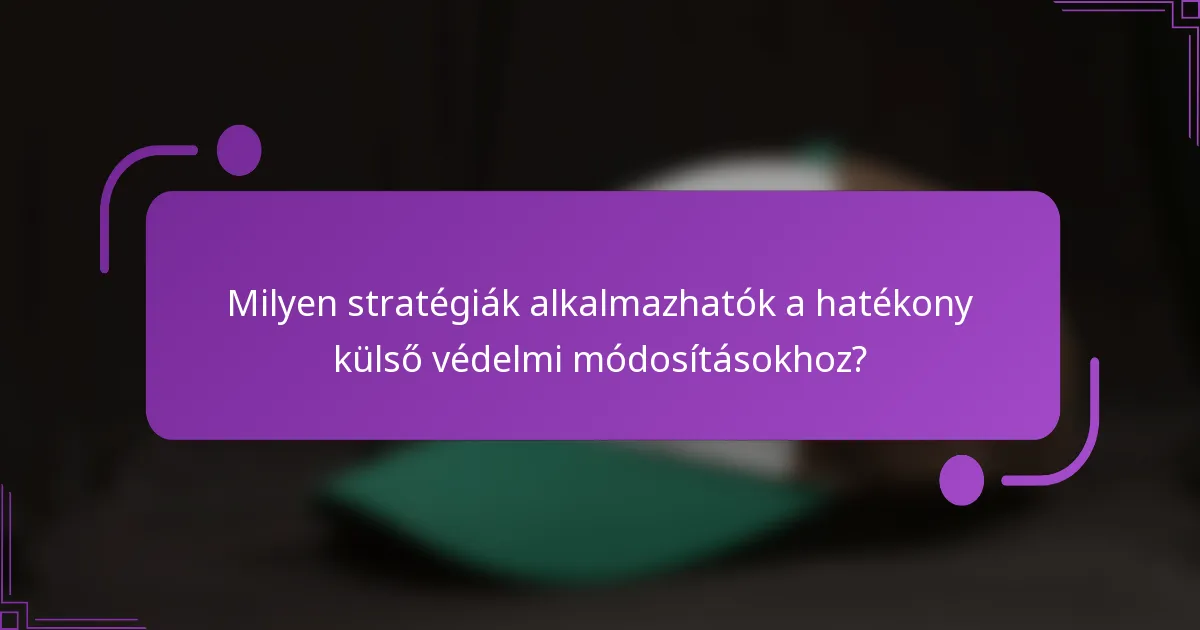 Milyen stratégiák alkalmazhatók a hatékony külső védelmi módosításokhoz?
