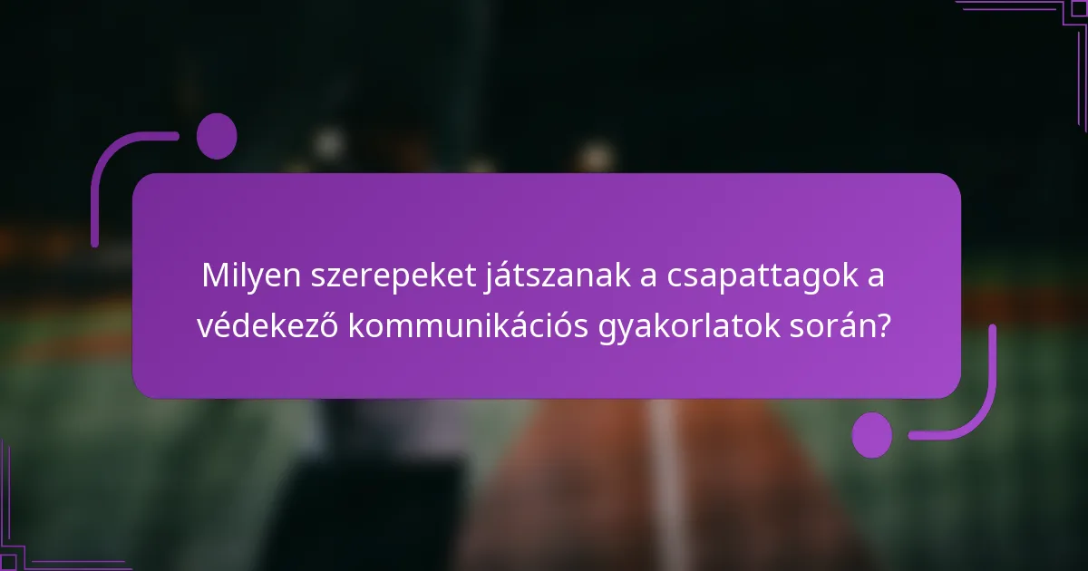 Milyen szerepeket játszanak a csapattagok a védekező kommunikációs gyakorlatok során?