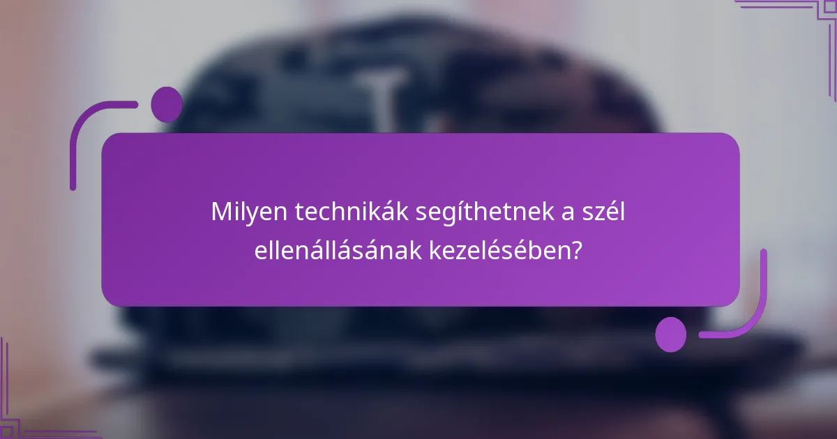 Milyen technikák segíthetnek a szél ellenállásának kezelésében?